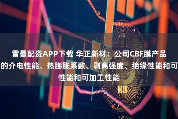 雷曼配资APP下载 华正新材：公司CBF膜产品具有良好的介电性能、热膨胀系数、剥离强度、绝缘性能和可加工性能
