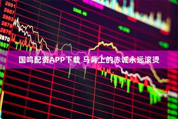 国鸣配资APP下载 马背上的赤诚永远滚烫