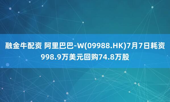 融金牛配资 阿里巴巴-W(09988.HK)7月7日耗资998.9万美元回购74.8万股