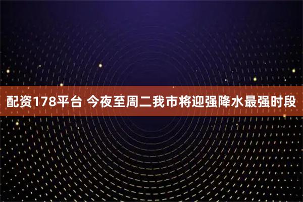 配资178平台 今夜至周二我市将迎强降水最强时段