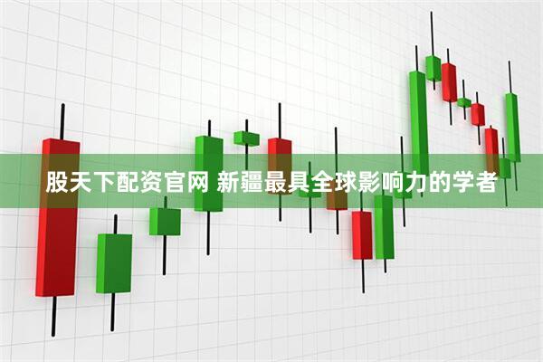 股天下配资官网 新疆最具全球影响力的学者