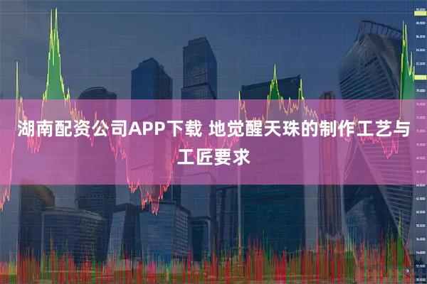 湖南配资公司APP下载 地觉醒天珠的制作工艺与工匠要求
