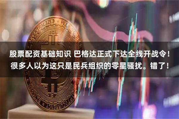 股票配资基础知识 巴格达正式下达全线开战令！很多人以为这只是民兵组织的零星骚扰。错了！
